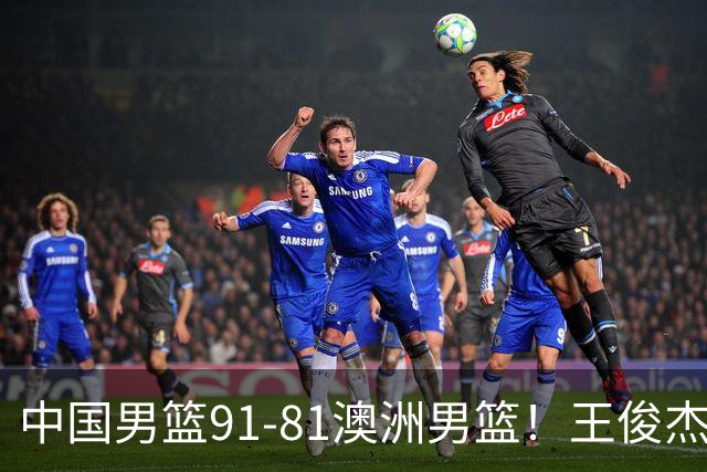 中国男篮91-81澳洲男篮！王俊杰23分全场最佳，高诗岩表现拉胯